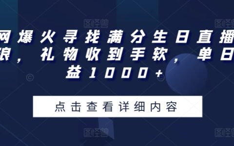揭秘直播圈火爆玩法:全网寻找满分生日直播,礼物狂潮带来单日收益1000+【实战攻略】