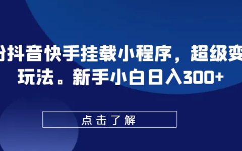 抖音快手挂载小程序攻略:0粉丝轻松日入300+,超级变脸玩法揭秘,新手小白赚钱必备【教程】