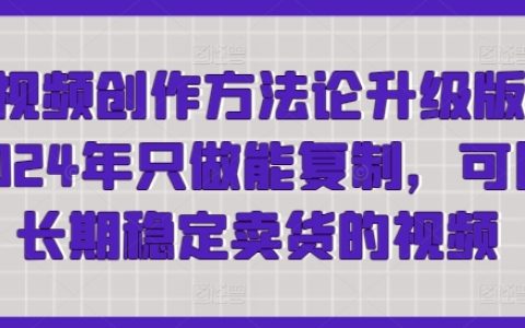 2024短视频创作方法论升级版:轻松制作可复制、长期稳定卖货的视频,快速获取流量!