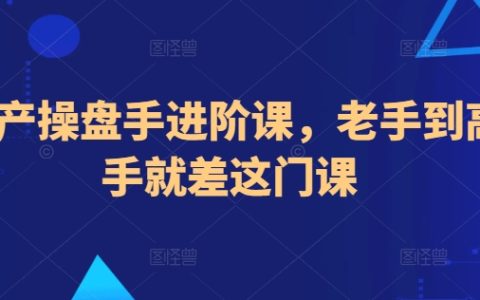 房地产操盘手高级培训课程，从资深从业者到行业高手的转型关键