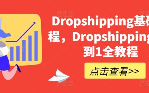 Dropshipping入门到精通课程:从零基础到实战操作全指导