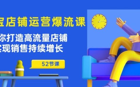 淘宝店铺运营爆流秘籍:52节课打造高流量店铺,实现销售持续增长的神话!