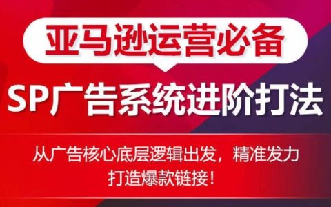 亚马逊SP广告进阶策略:基于广告核心逻辑的精准打法,助力打造高销量爆款产品【揭秘】