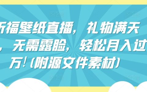 祈福壁纸直播,月入过万新玩法!无需露脸,礼物满天飞,附源文件素材揭秘
