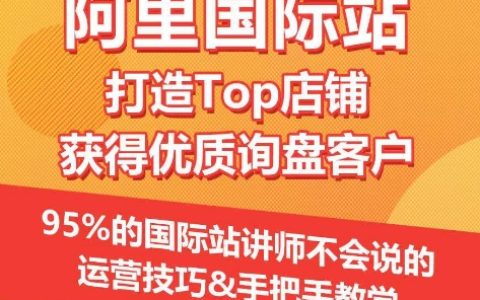 【阿里巴巴国际站】top店铺建设与优质询盘获取,95%讲师未分享的独家运营策略