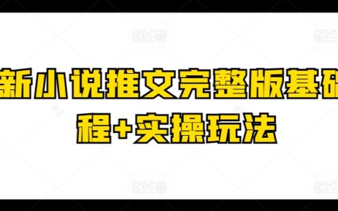 热门小说推文课程：完整版基础教学+实操玩法深度解析