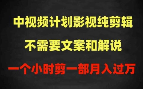 中视频计划影视剪辑教程:无需文案解说,每小时一部作品,轻松过原创,月入过万攻略!