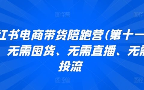 小红书电商陪跑营第十一期:无需囤货、直播和投流,带你轻松带货!