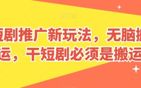 短剧推广新玩法揭秘:无脑搬运,干短剧必学技巧!