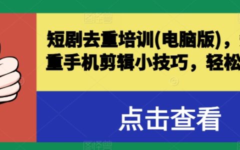 短剧去重电脑版培训技巧,手机剪辑小妙招轻松突破原创,成为爆款短视频高手