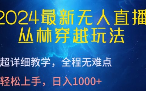 2024年最新无人直播教程：丛林穿越玩法详解，无难点教学，轻松上手日入1000+！