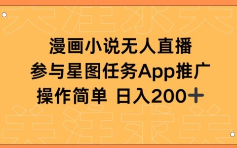揭秘漫画小说半无人直播，日入200+的秘密，星图任务助你快速上手！