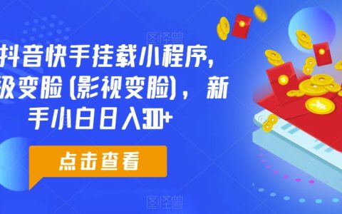 抖音快手0粉丝挂载小程序教学：影视超级变脸技巧，助力小白新手日赚300+【揭秘】