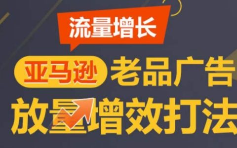 亚马逊销量提升秘籍:老品广告优化策略,逐步增加流量,塑造TOP listings