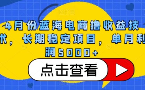 4月份蓝海电商收益技术揭秘：长期稳定项目，单月利润5000+，助你轻松实现收益翻倍！