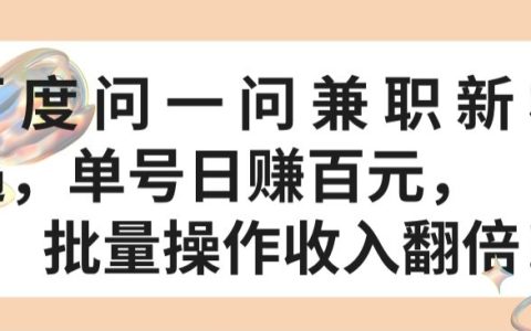 揭秘百度问一问兼职新机遇：单号日赚百元，批量操作，收入翻倍！