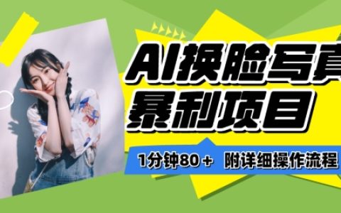 揭秘AI换脸写真项目进阶玩法：一分钟80+，小白轻松上手保姆级教程！