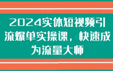 2024年短视频引流爆单实战课程:快速成为流量大师,轻松实现流量变现!
