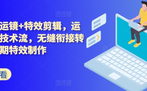 高级运镜与特效剪辑技巧：无缝转场拍摄技术，后期效果制作全解析