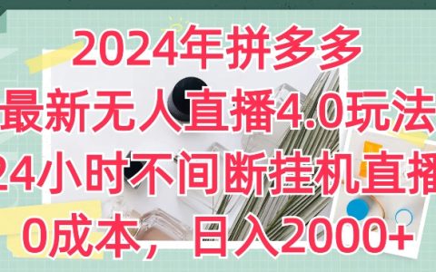 2024年拼多多无人直播4.0玩法揭秘：24小时不间断挂机直播，零成本，日入2K！