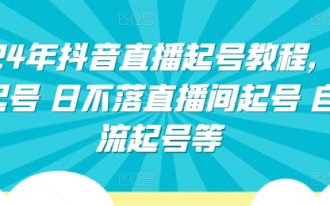2024抖音直播新手教程大全:正价起号、日不落直播间构建、自然流起号技巧全解析
