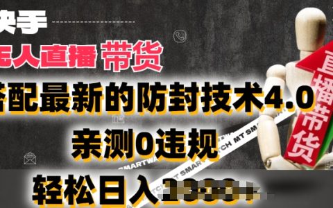 2024年快手无人直播带货新策略：防封技术4.0助力，实测零违规，每日轻松盈利2000元揭秘