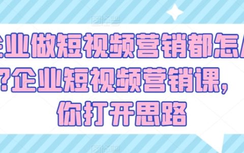 短视频营销策略：企业如何利用短视频进行品牌推广？