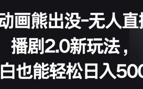 揭秘动画熊出没无人直播剧2.0新策略：小白轻松日入500+，简单操作赚翻天！