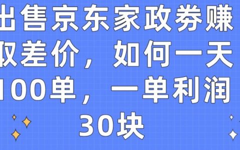 京东家政劵差价赚钱模式揭秘:如何实现每日100单,每单利润高达30元