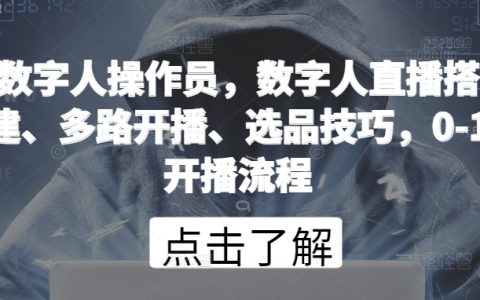 数字人直播操作员：搭建、多路开播、选品技巧，从零到一的开播实战流程详解