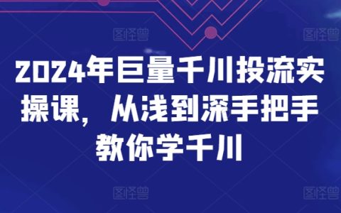 2024年巨量千川投放实战课程：从基础到高级，手把手教你掌握千川投放技巧