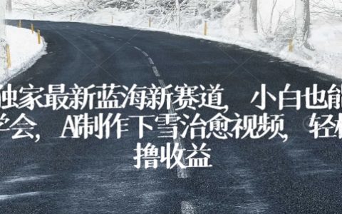 独家揭秘最新蓝海赛道：小白速成教程，AI打造治愈系下雪视频，简易盈利模式【深度分析】