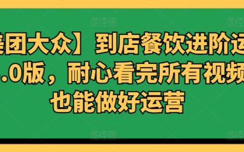 【美团大众】餐饮进阶运营课程3.0:跟着视频教程,运营高手就是你!
