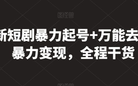 最新短剧玩法揭秘:暴力起号技巧+内容去重策略,实现暴力变现,全程实用干货分享