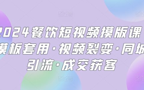 2024餐饮短视频制作宝典:模板套用,视频裂变,同城引流,轻松成交获客!