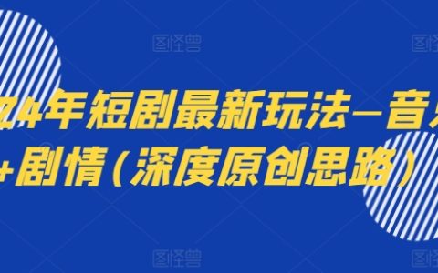 2024年音乐剧情短剧新玩法深度解析:音乐+剧情,引领原创潮流!