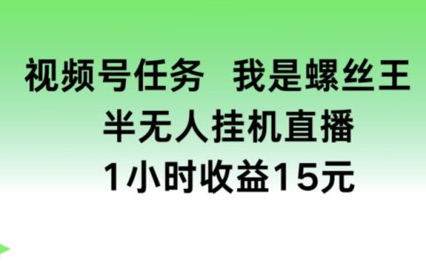 揭秘视频号螺丝王半无人挂机收益秘密:1小时赚15元,轻松实现躺赚!