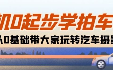 零基础汽车摄影教程:从相机使用到拍摄技巧,18节课助力新手晋级