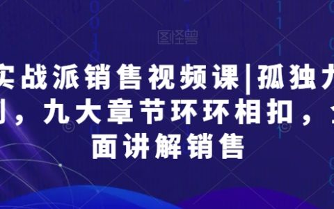 实战销售技巧视频教程:孤独九剑,九大章节深度解析销售艺术