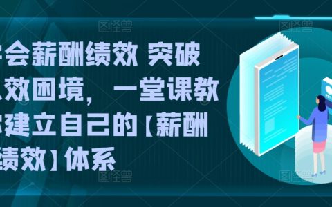 学会薪酬绩效，突破人效困局，一堂课构建【薪酬+绩效】体系！