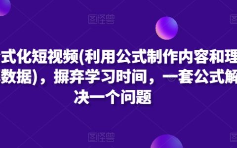 短视频创作公式化：用数据驱动内容，一套模板解决创作难题，节省学习时间的高效方法