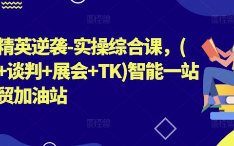 外贸人才升级实操课程：拓客、谈判、展会、TK一体化教学，智能外贸助力全面提升【专业培训】