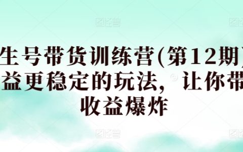 第12期养生号带货训练营：打造稳定收益玩法，助力你实现带货收益爆表！