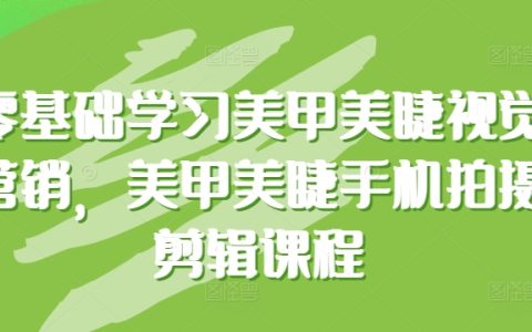 零基础美甲美睫视觉营销课程：专业手机拍摄剪辑技巧，提升美容行业竞争力！