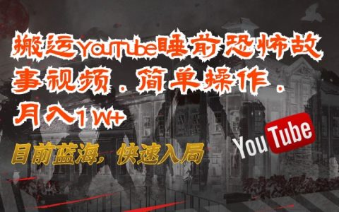 揭秘!搬运YouTube恐怖故事视频,简单操作,月入1W+,目前蓝海,快速入局!