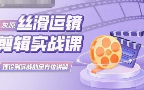 灰原丝滑运镜剪辑课程:从理论到实践的全方位教学,助你成为剪辑高手!