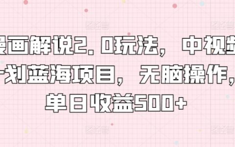 揭秘漫画解说2.0玩法：中视频计划蓝海项目，无脑操作，单日收益500+！