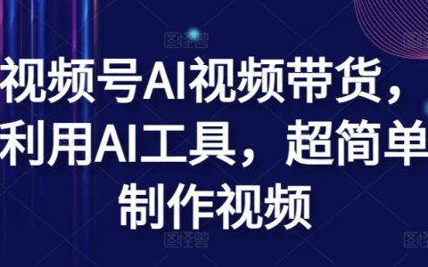 揭秘视频号AI视频带货：如何运用AI工具轻松制作高转化视频教程【揭秘】
