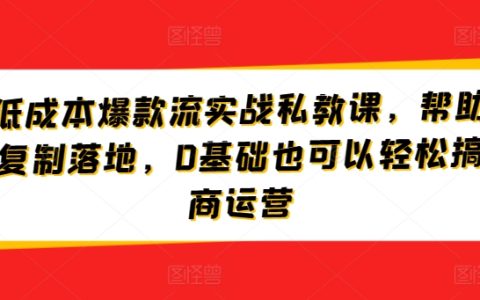 淘宝低成本爆款流量实战私教课程：助力商家快速复制成功，0基础轻松掌握电商运营技巧！