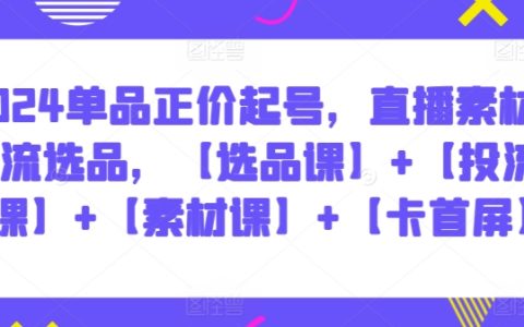 2024单品正价直播营销实战，掌握选品投流技巧，助你实现高转化率【精品课程】